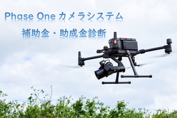 【補助金・助成金活用　簡単診断いたします】Phase One(フェーズワン)カメラシステムをご検討の方へ